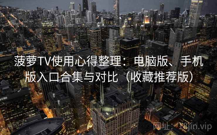 菠萝TV使用心得整理:电脑版、手机版入口合集与对比(收藏推荐版)