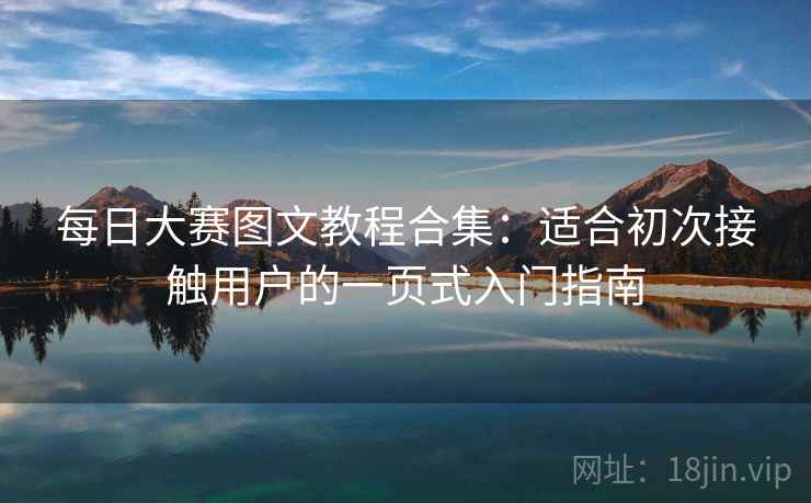 每日大赛图文教程合集：适合初次接触用户的一页式入门指南