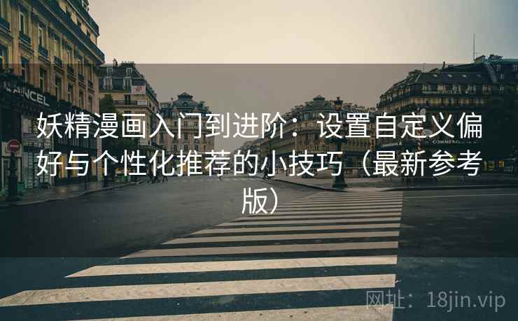 妖精漫画入门到进阶：设置自定义偏好与个性化推荐的小技巧（最新参考版）