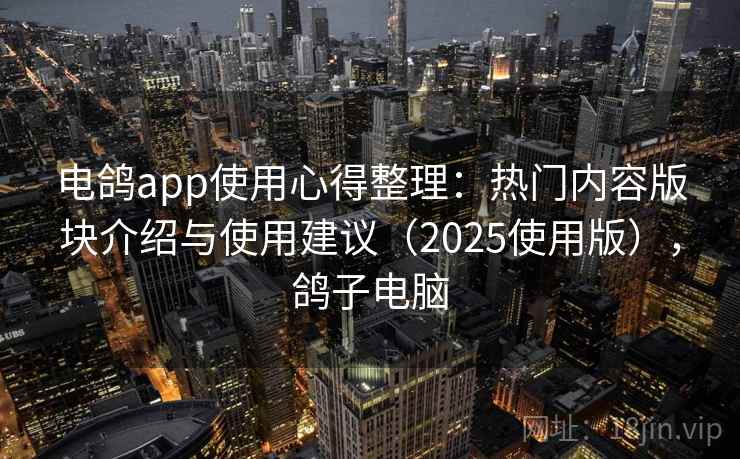 电鸽app使用心得整理：热门内容版块介绍与使用建议（2025使用版），鸽子电脑