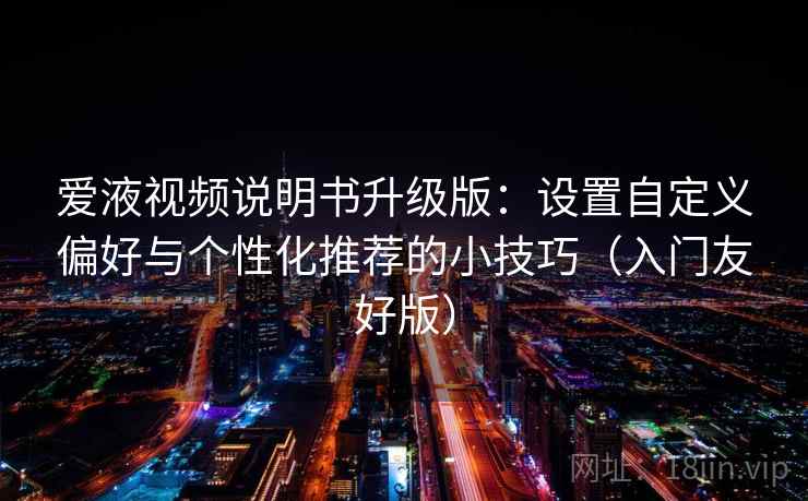 爱液视频说明书升级版：设置自定义偏好与个性化推荐的小技巧（入门友好版）