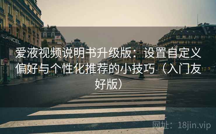 爱液视频说明书升级版：设置自定义偏好与个性化推荐的小技巧（入门友好版）