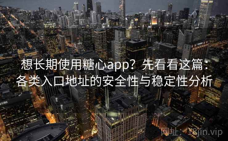 想长期使用糖心app？先看看这篇：各类入口地址的安全性与稳定性分析