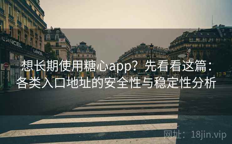 想长期使用糖心app？先看看这篇：各类入口地址的安全性与稳定性分析