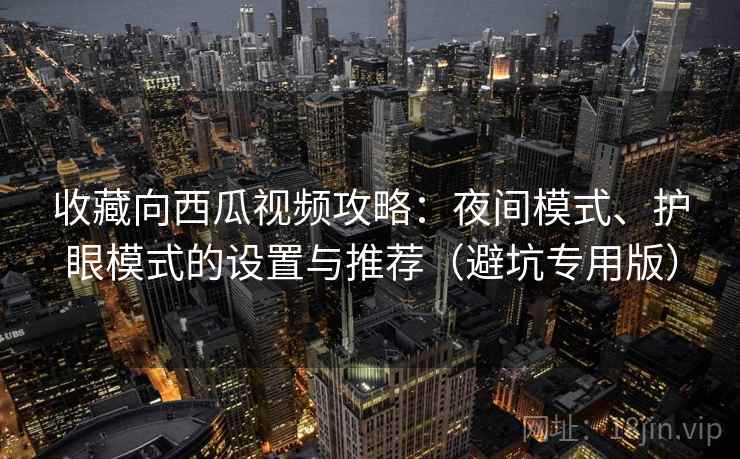 收藏向西瓜视频攻略：夜间模式、护眼模式的设置与推荐（避坑专用版）