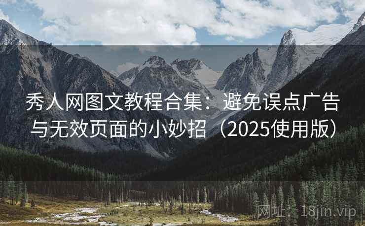 秀人网图文教程合集：避免误点广告与无效页面的小妙招（2025使用版）
