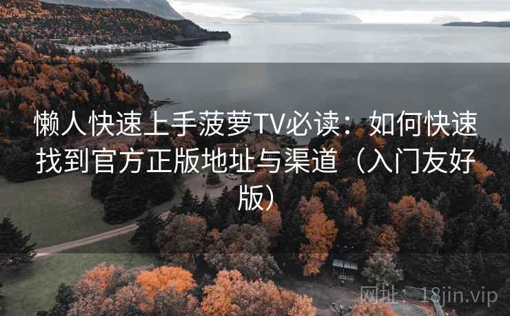 懒人快速上手菠萝TV必读：如何快速找到官方正版地址与渠道（入门友好版）