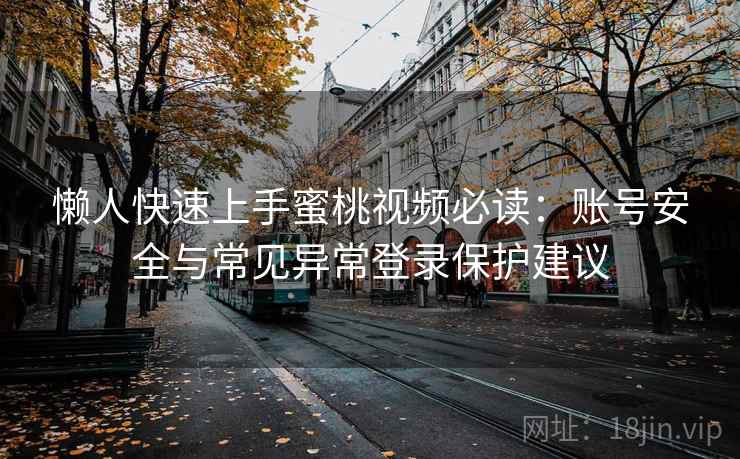 懒人快速上手蜜桃视频必读：账号安全与常见异常登录保护建议