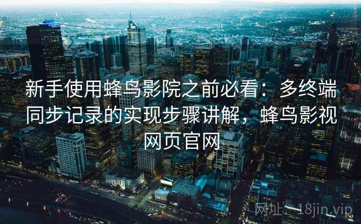 新手使用蜂鸟影院之前必看：多终端同步记录的实现步骤讲解，蜂鸟影视网页官网