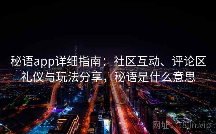 秘语app详细指南：社区互动、评论区礼仪与玩法分享，秘语是什么意思