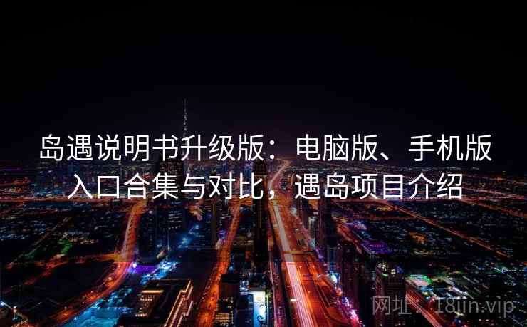 岛遇说明书升级版：电脑版、手机版入口合集与对比，遇岛项目介绍