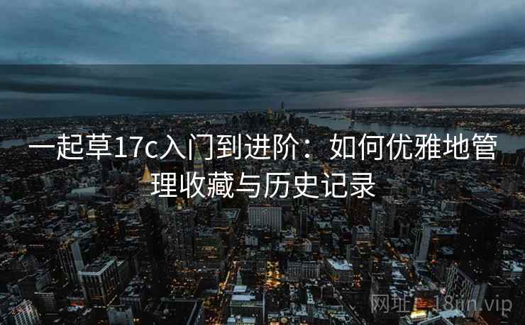 一起草17c入门到进阶：如何优雅地管理收藏与历史记录