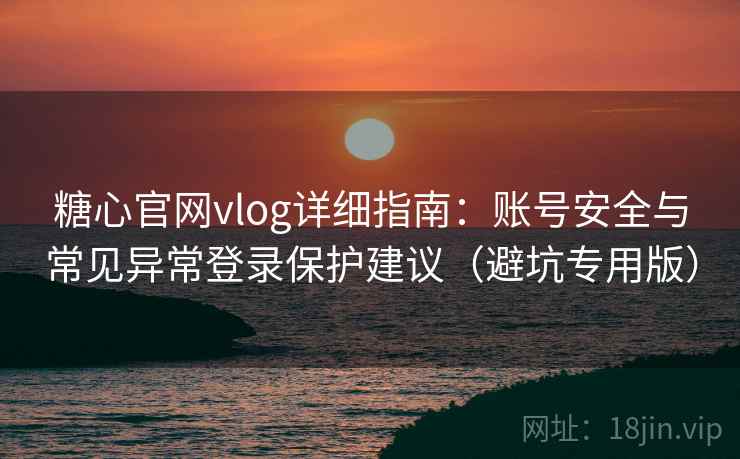 糖心官网vlog详细指南：账号安全与常见异常登录保护建议（避坑专用版）