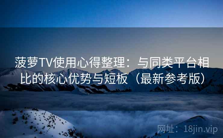 菠萝TV使用心得整理:与同类平台相比的核心优势与短板(最新参考版) 菠萝TV使用心得整理:与同类平台相比的核心优势与短板(最新参考版)