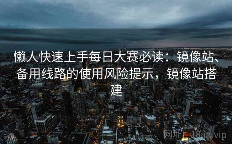 懒人快速上手每日大赛必读：镜像站、备用线路的使用风险提示，镜像站搭建