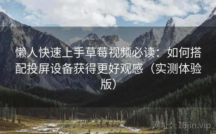 懒人快速上手草莓视频必读：如何搭配投屏设备获得更好观感（实测体验版）
