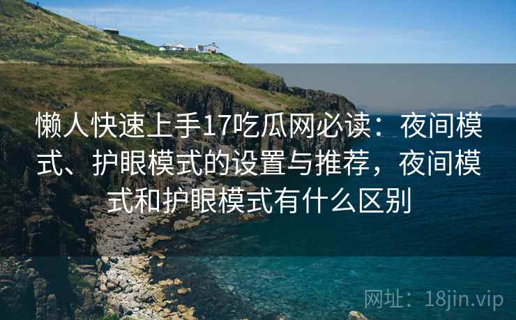 懒人快速上手17吃瓜网必读：夜间模式、护眼模式的设置与推荐，夜间模式和护眼模式有什么区别