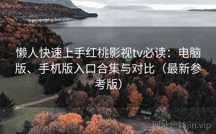 懒人快速上手红桃影视tv必读:电脑版、手机版入口合集与对比(最新参考版) 懒人快速上手红桃影视tv必读:电脑版、手机版入口合集与对比(最新参考版)