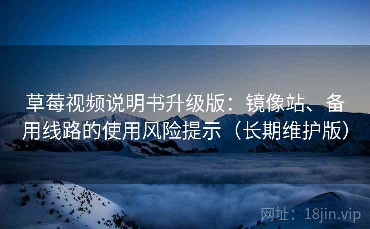 草莓视频说明书升级版:镜像站、备用线路的使用风险提示(长期维护版)