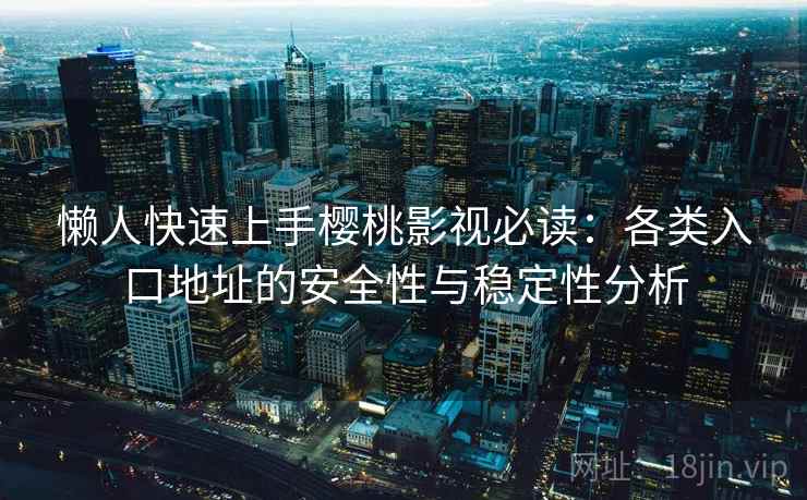 懒人快速上手樱桃影视必读:各类入口地址的安全性与稳定性分析