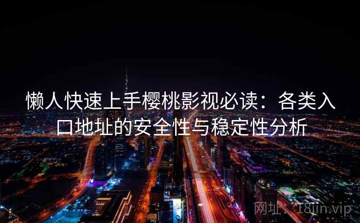 懒人快速上手樱桃影视必读:各类入口地址的安全性与稳定性分析 懒人快速上手樱桃影视必读:各类入口地址的安全性与稳定性分析