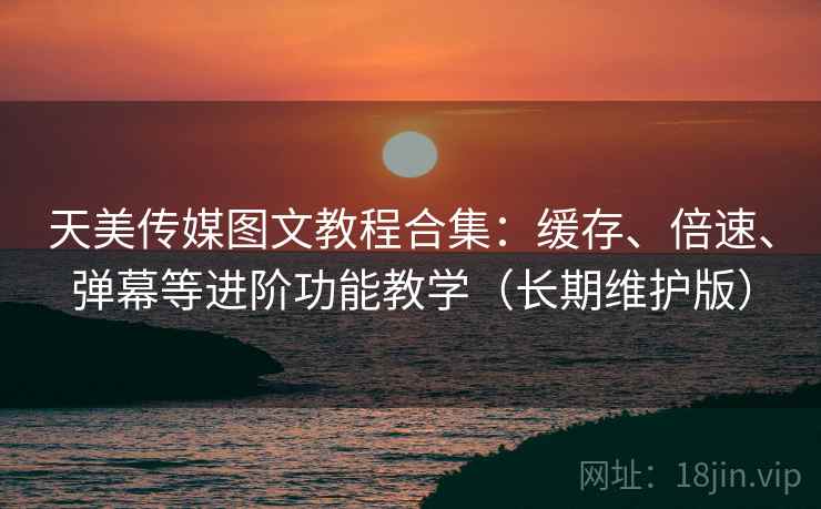 天美传媒图文教程合集:缓存、倍速、弹幕等进阶功能教学(长期维护版) 天美传媒图文教程合集:缓存、倍速、弹幕等进阶功能教学(长期维护版)