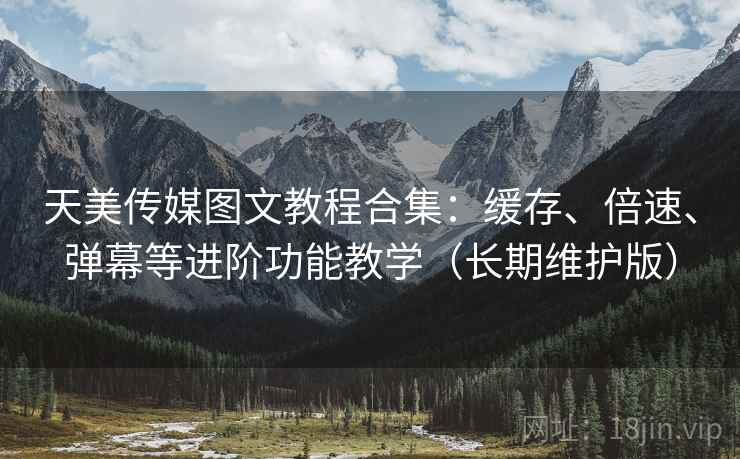 天美传媒图文教程合集:缓存、倍速、弹幕等进阶功能教学(长期维护版) 天美传媒图文教程合集:缓存、倍速、弹幕等进阶功能教学(长期维护版)