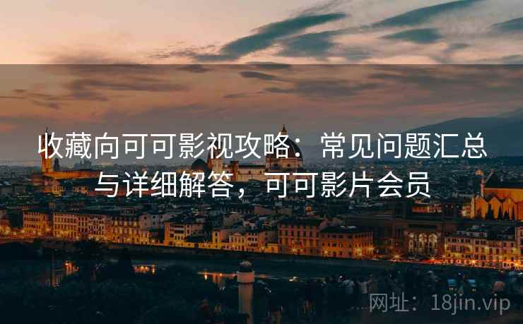 收藏向可可影视攻略:常见问题汇总与详细解答,可可影片会员 收藏向可可影视攻略:常见问题汇总与详细解答,可可影片会员