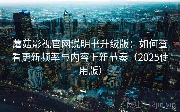 蘑菇影视官网说明书升级版:如何查看更新频率与内容上新节奏(2025使用版) 蘑菇影视官网说明书升级版:如何查看更新频率与内容上新节奏(2025使用版)