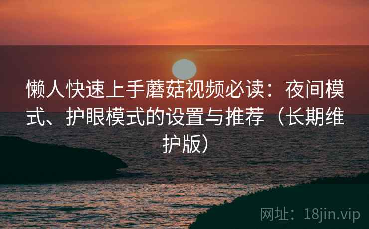 懒人快速上手蘑菇视频必读:夜间模式、护眼模式的设置与推荐(长期维护版) 懒人快速上手蘑菇视频必读:夜间模式、护眼模式的设置与推荐(长期维护版)