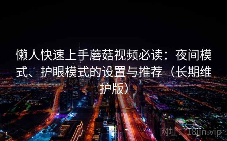 懒人快速上手蘑菇视频必读:夜间模式、护眼模式的设置与推荐(长期维护版)