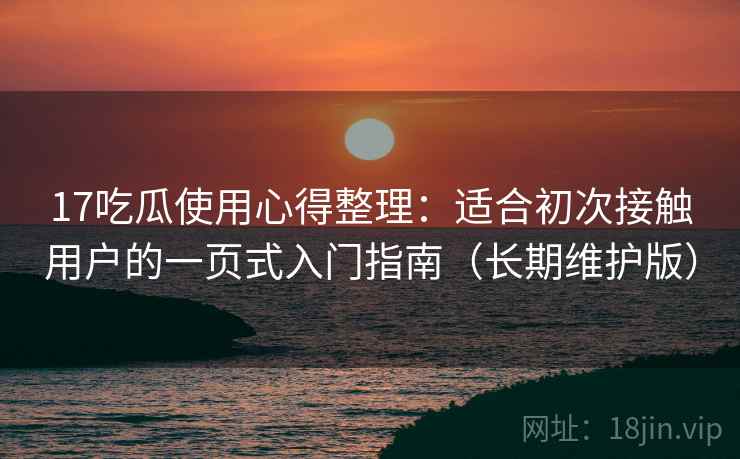 17吃瓜使用心得整理：适合初次接触用户的一页式入门指南（长期维护版）