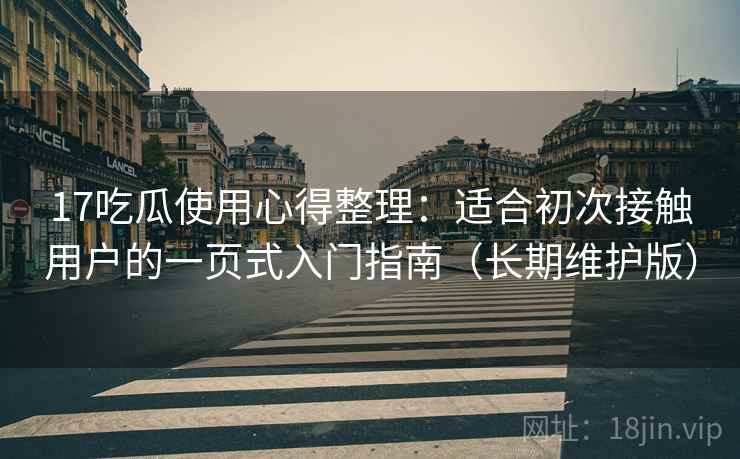 17吃瓜使用心得整理:适合初次接触用户的一页式入门指南(长期维护版) 17吃瓜使用心得整理:适合初次接触用户的一页式入门指南(长期维护版)