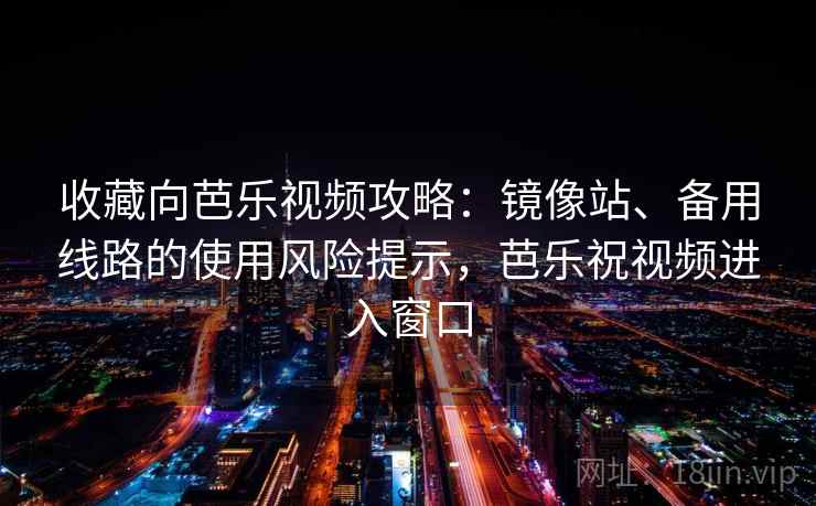 收藏向芭乐视频攻略:镜像站、备用线路的使用风险提示,芭乐祝视频进入窗口 收藏向芭乐视频攻略:镜像站、备用线路的使用风险提示,芭乐祝视频进入窗口