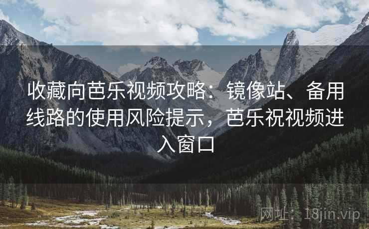 收藏向芭乐视频攻略:镜像站、备用线路的使用风险提示,芭乐祝视频进入窗口 收藏向芭乐视频攻略:镜像站、备用线路的使用风险提示,芭乐祝视频进入窗口