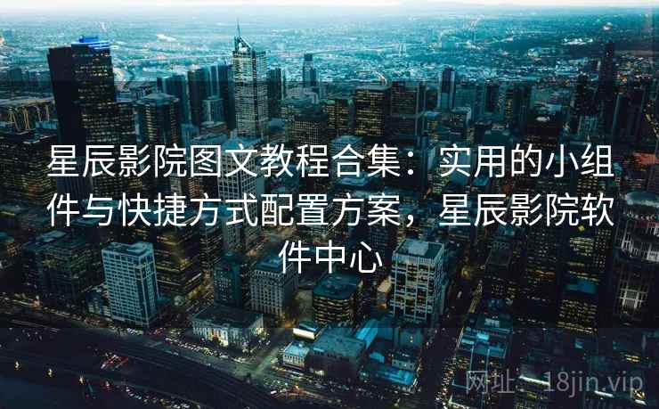 星辰影院图文教程合集:实用的小组件与快捷方式配置方案,星辰影院软件中心 星辰影院图文教程合集:实用的小组件与快捷方式配置方案,星辰影院软件中心