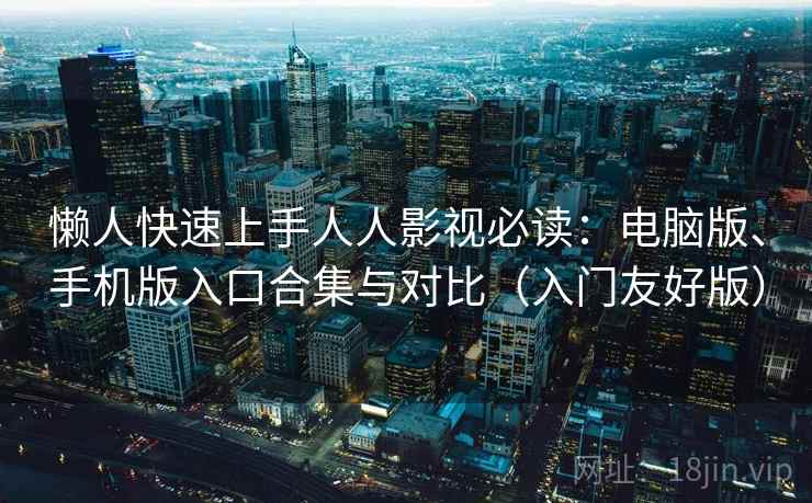 懒人快速上手人人影视必读:电脑版、手机版入口合集与对比(入门友好版) 懒人快速上手人人影视必读:电脑版、手机版入口合集与对比(入门友好版)