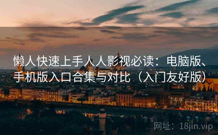 懒人快速上手人人影视必读:电脑版、手机版入口合集与对比(入门友好版) 懒人快速上手人人影视必读:电脑版、手机版入口合集与对比(入门友好版)
