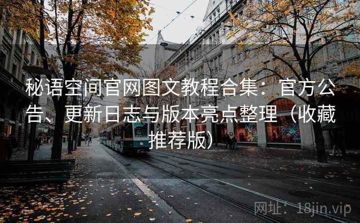 秘语空间官网图文教程合集:官方公告、更新日志与版本亮点整理(收藏推荐版) 秘语空间官网图文教程合集:官方公告、更新日志与版本亮点整理(收藏推荐版)
