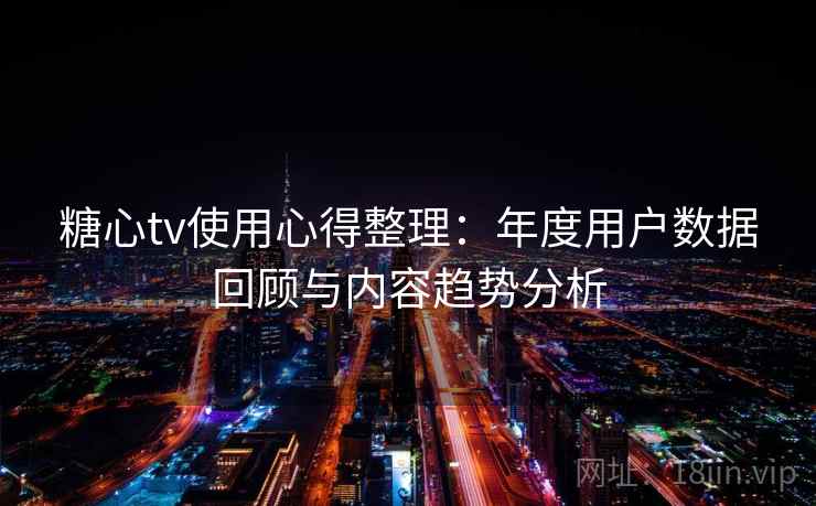 糖心tv使用心得整理：年度用户数据回顾与内容趋势分析