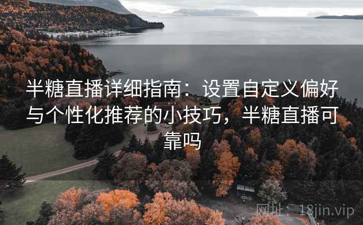 半糖直播详细指南:设置自定义偏好与个性化推荐的小技巧,半糖直播可靠吗