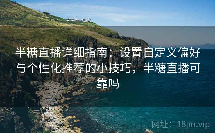 半糖直播详细指南:设置自定义偏好与个性化推荐的小技巧,半糖直播可靠吗 半糖直播详细指南:设置自定义偏好与个性化推荐的小技巧,半糖直播可靠吗
