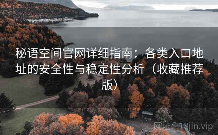 秘语空间官网详细指南:各类入口地址的安全性与稳定性分析(收藏推荐版)
