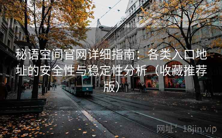 秘语空间官网详细指南:各类入口地址的安全性与稳定性分析(收藏推荐版) 秘语空间官网详细指南:各类入口地址的安全性与稳定性分析(收藏推荐版)